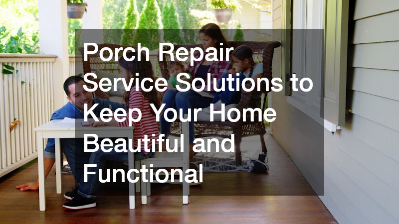 Porch Repair Service Solutions to Keep Your Home Beautiful and Functional