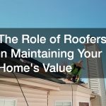 The Role of Roofers in Maintaining Your Home’s Value