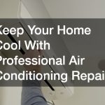 Keep Your Home Cool With Professional Air Conditioning Repair