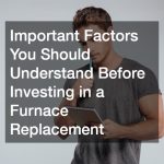 Important Factors You Should Understand Before Investing in a Furnace Replacement